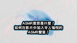 ASMR意思是什麼？如何在影片中加入令人愉悅的ASMR聲音